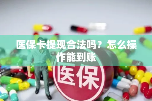 医保卡提现合法吗？怎么操作能到账